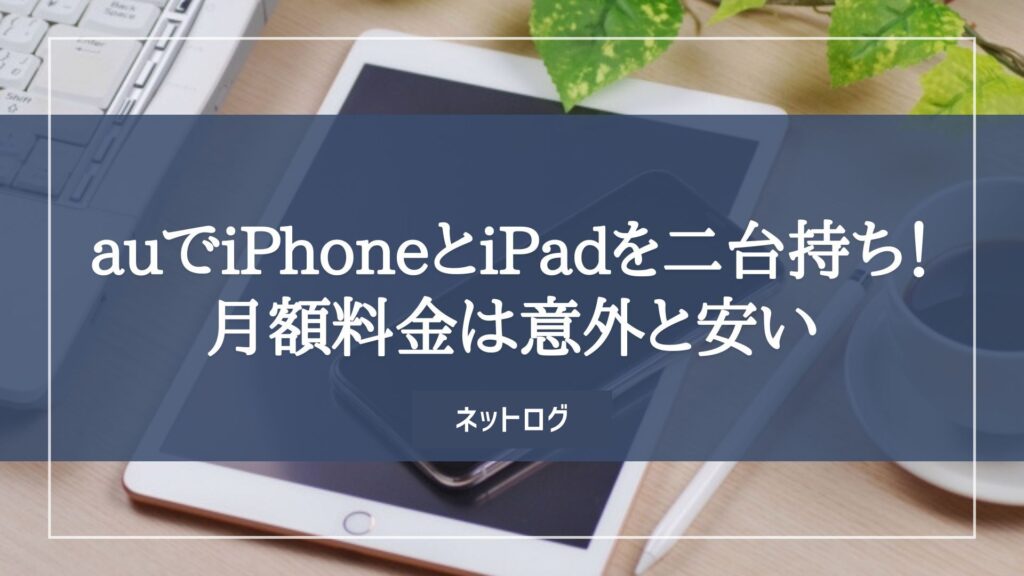 【au】iPhoneとiPadを二台持ちしても月額料金は意外と安いと判明 ...